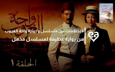 6 إختلافات بين رواية واحة الغروب وبين المسلسل ولكن!