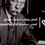 أفضل روايات شارلوك هولمز لمحبي سلسلة الإثارة والغموض للمحقق الأشهر في تاريخ الأدب