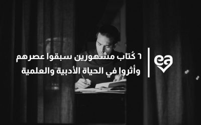 ٦ كُتاب مشهورين سبقوا عصرهم وأثروا في الحياة الأدبية والعلمية