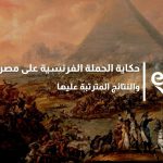 حكاية الحملة الفرنسية على مصر والنتائج المترتبة عليها