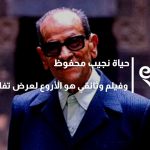 حياة نجيب محفوظ وفيلم وثائقي هو الأروع لعرض تفاصيل حياته